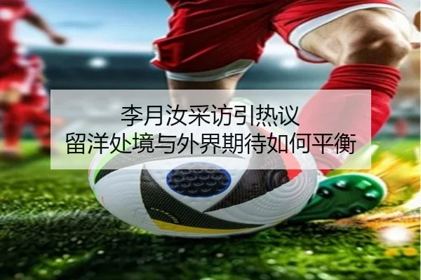 李月汝采访引热议 留洋处境与外界期待如何平衡